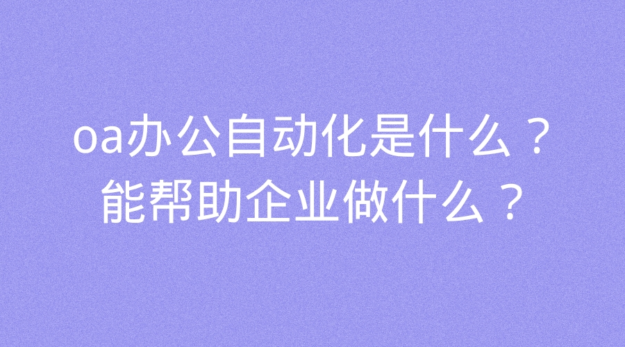 米樂M6 M6米樂oa辦公自動化是什么？能幫助企業(yè)做什么？(圖1)